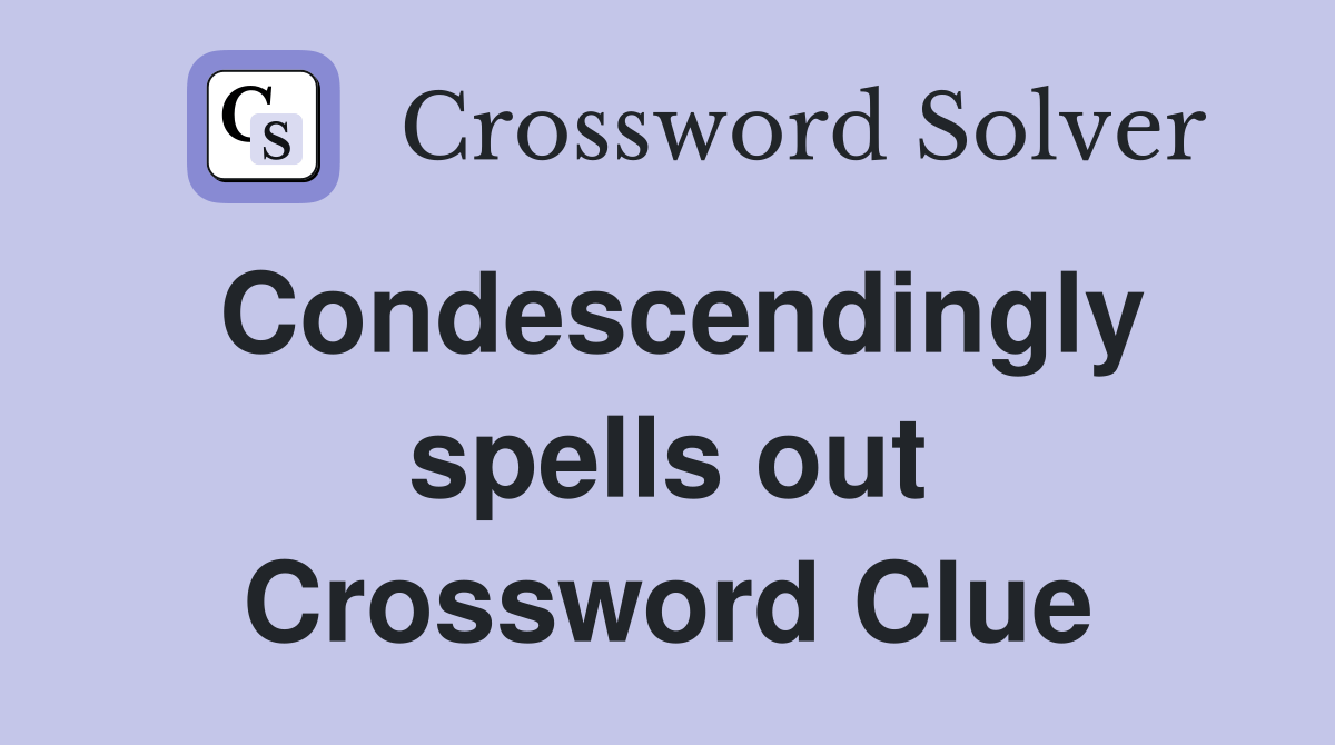 Condescendingly spells out Crossword Clue Answers Crossword Solver